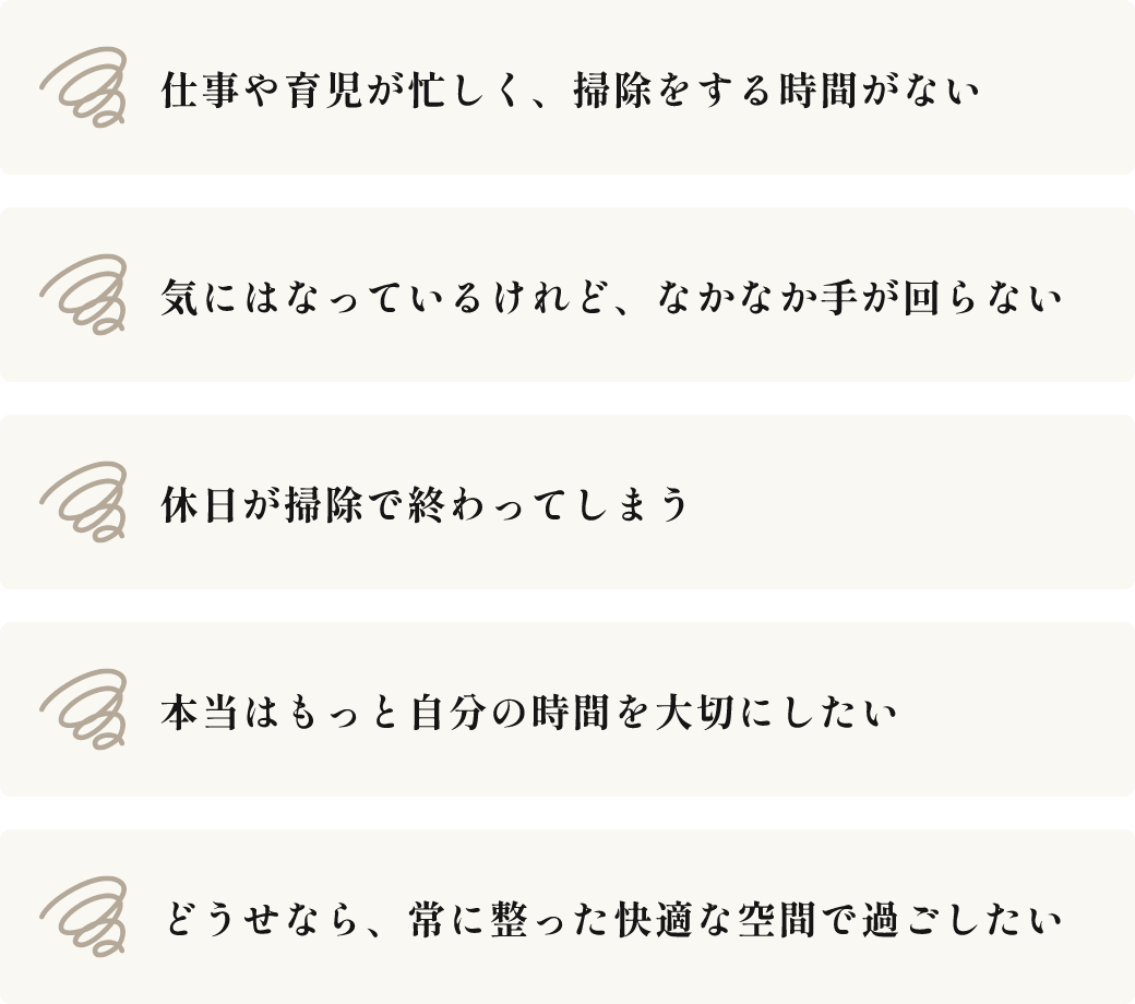 仕事や育児が忙しく、掃除をする時間がない。気にはなっているけれど、なかなか手が回らない。休日が掃除で終わってしまう。本当はもっと自分の時間を大切にしたい。どうせなら、常に整った快適な空間で過ごしたい。